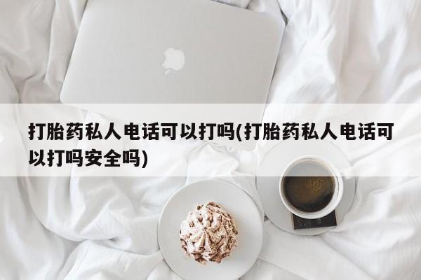米非司酮片米索前列醇片网店在线购买打胎药私人电话可以打吗(打胎药私人电话可以打吗安全吗)