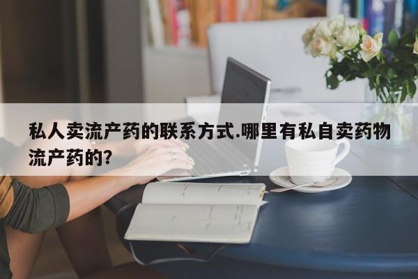 米非司酮片米索前列醇片网店在线购买私人卖流产药的联系方式.哪里有私自卖药物流产药的？
