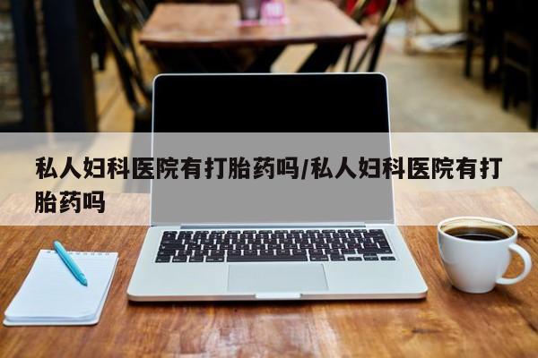 米非司酮片米索前列醇片网店在线购买私人妇科医院有打胎药吗/私人妇科医院有打胎药吗