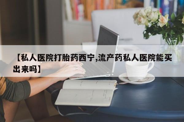 米非司酮片米索前列醇片网店在线购买【私人医院打胎药西宁,流产药私人医院能买出来吗】