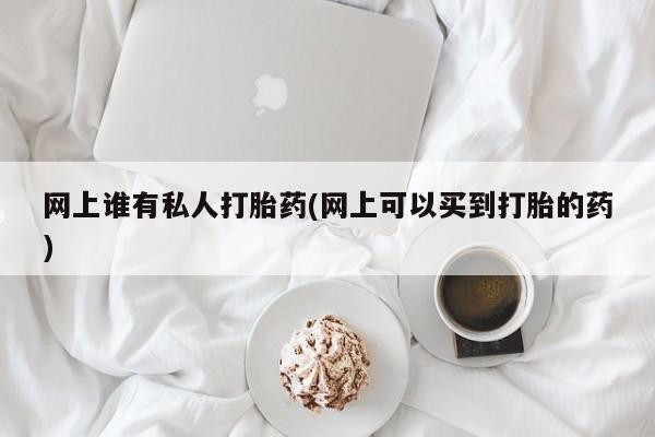 米非司酮片米索前列醇片网店在线购买网上谁有私人打胎药(网上可以买到打胎的药)