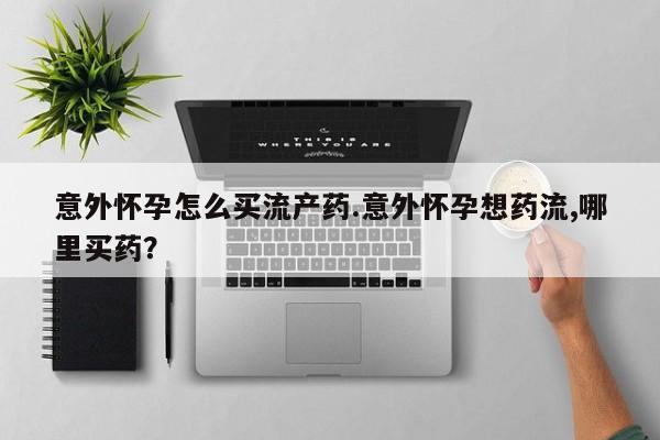 米非司酮片米索前列醇片网店在线购买意外怀孕怎么买流产药.意外怀孕想药流,哪里买药？