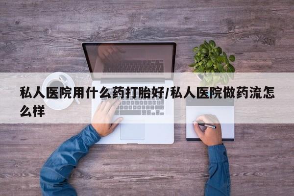米非司酮片米索前列醇片网店在线购买私人医院用什么药打胎好/私人医院做药流怎么样