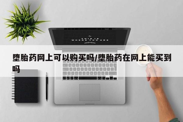 米非司酮片米索前列醇片网店在线购买堕胎药网上可以购买吗/堕胎药在网上能买到吗