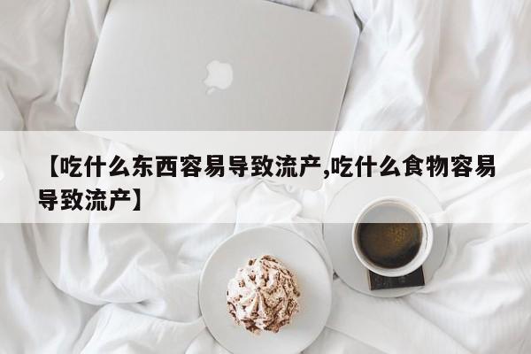 米非司酮片米索前列醇片网店在线购买【吃什么东西容易导致流产,吃什么食物容易导致流产】