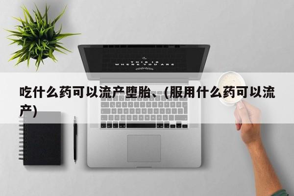 米非司酮片米索前列醇片网店在线购买吃什么药可以流产堕胎、(服用什么药可以流产)