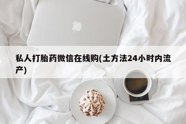 米非司酮片米索前列醇片网店在线购买私人打胎药微信在线购(土方法24小时内流产)