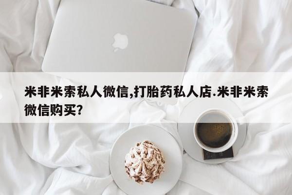 米非司酮片米索前列醇片网店在线购买米非米索私人微信,打胎药私人店.米非米索微信购买？