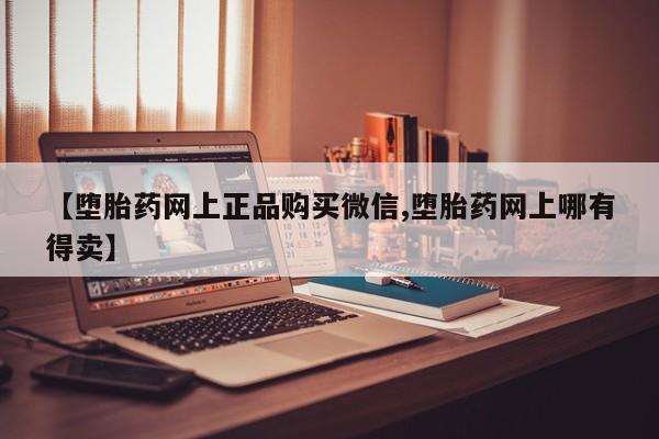 米非司酮片米索前列醇片网店在线购买【堕胎药网上正品购买微信,堕胎药网上哪有得卖】