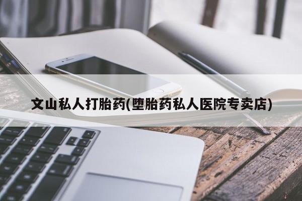 米非司酮片米索前列醇片网店在线购买文山私人打胎药(堕胎药私人医院专卖店)