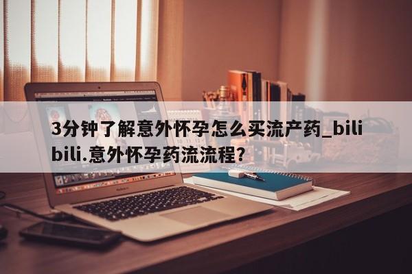 米非司酮片米索前列醇片网店在线购买3分钟了解意外怀孕怎么买流产药_bilibili.意外怀孕药流流程？